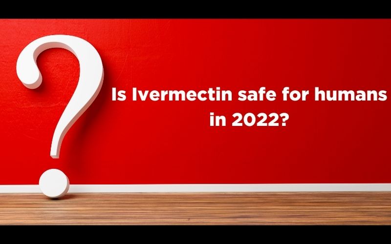 Is Ivermectin safe for humans in 2022?